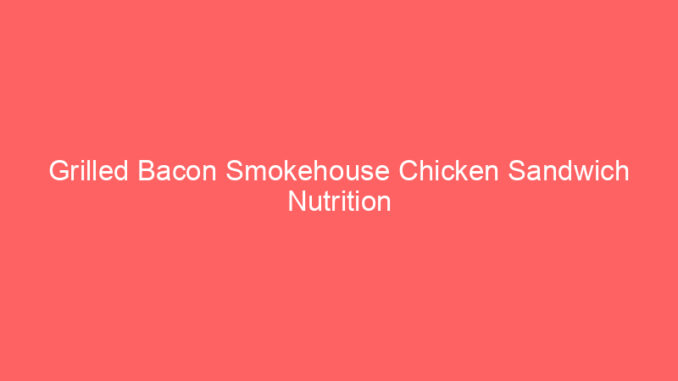 Grilled Bacon Smokehouse Chicken Sandwich Nutrition