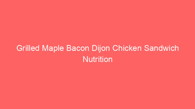 Grilled Maple Bacon Dijon Chicken Sandwich Nutrition