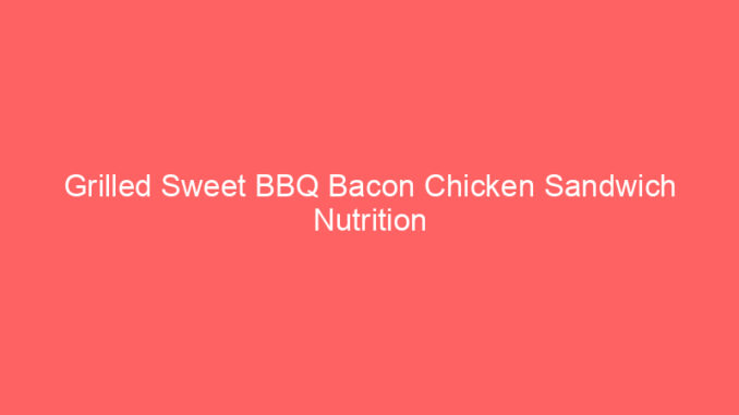 Grilled Sweet BBQ Bacon Chicken Sandwich Nutrition