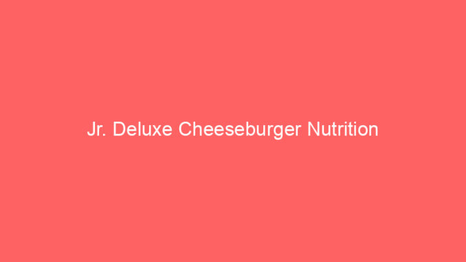 Jr. Deluxe Cheeseburger Nutrition
