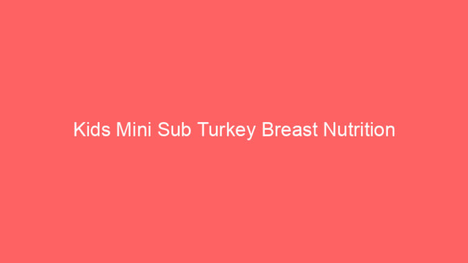 Kids Mini Sub Turkey Breast Nutrition