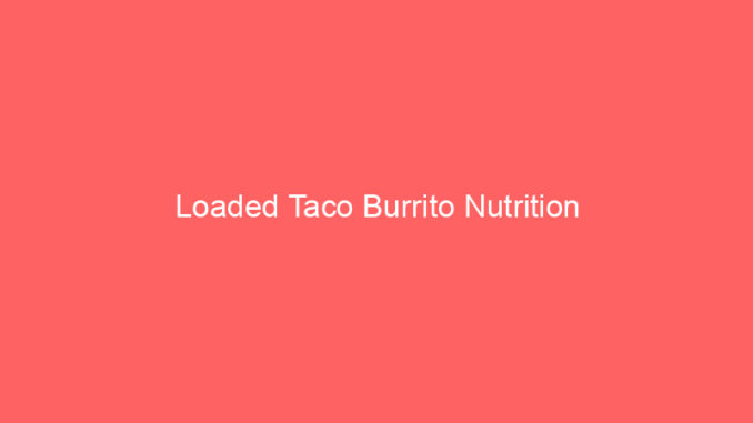 Loaded Taco Burrito Nutrition