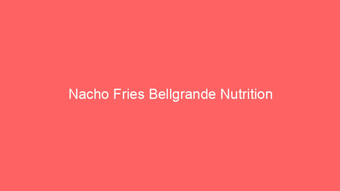 Nacho Fries Bellgrande Nutrition