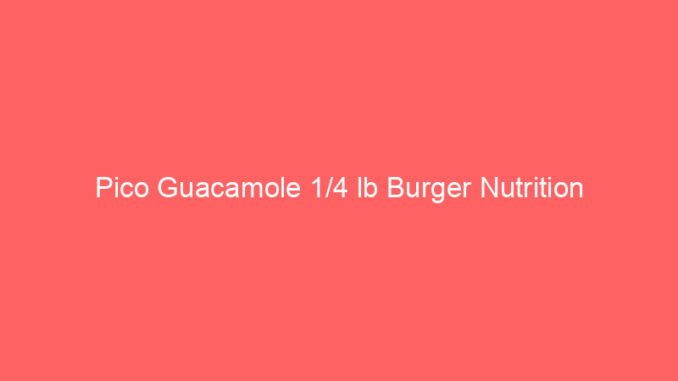 Pico Guacamole 1/4 lb Burger Nutrition