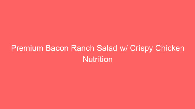 Premium Bacon Ranch Salad w/ Crispy Chicken Nutrition