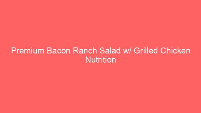 Premium Bacon Ranch Salad w/ Grilled Chicken Nutrition