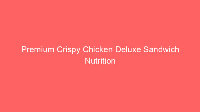 Premium Crispy Chicken Deluxe Sandwich Nutrition