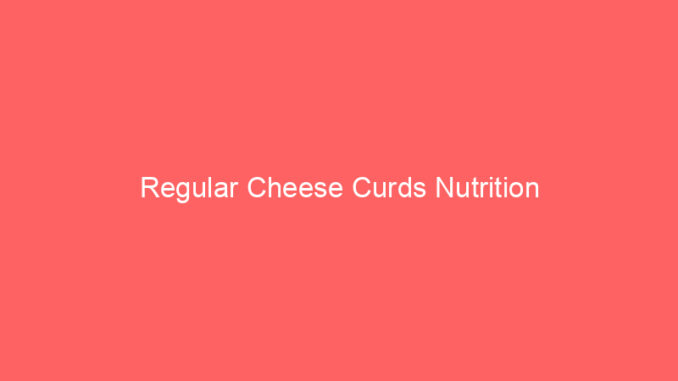 Regular Cheese Curds Nutrition