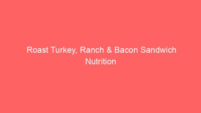 Roast Turkey, Ranch & Bacon Sandwich Nutrition