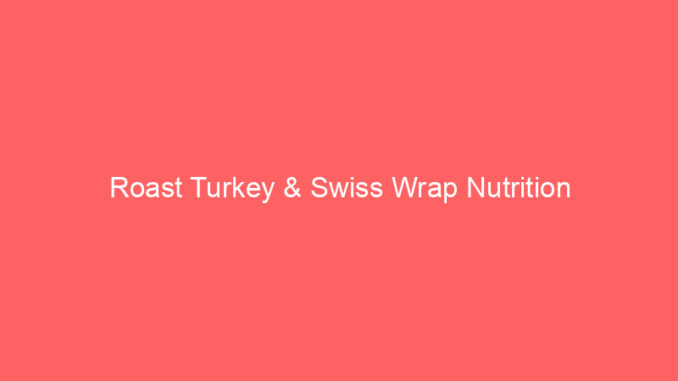 Roast Turkey & Swiss Wrap Nutrition