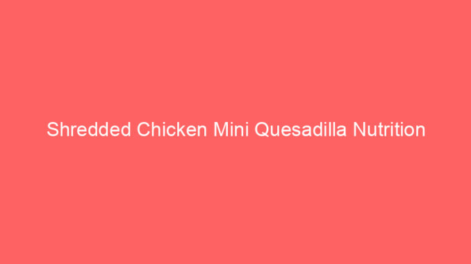 Shredded Chicken Mini Quesadilla Nutrition