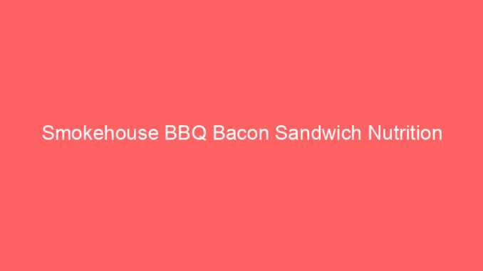 Smokehouse BBQ Bacon Sandwich Nutrition