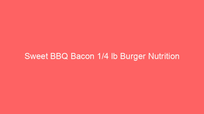 Sweet BBQ Bacon 1/4 lb Burger Nutrition