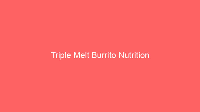 Triple Melt Burrito Nutrition