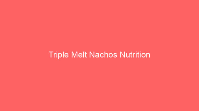 Triple Melt Nachos Nutrition