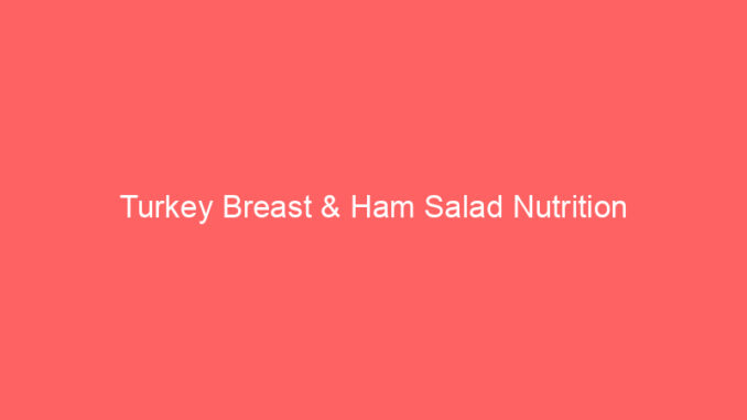 Turkey Breast & Ham Salad Nutrition