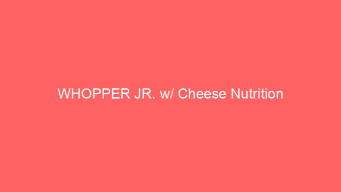 WHOPPER JR. w/ Cheese Nutrition