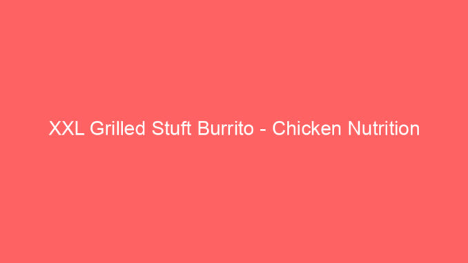 XXL Grilled Stuft Burrito - Chicken Nutrition